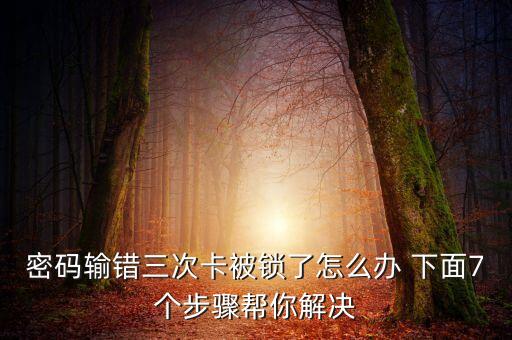 密碼輸錯(cuò)三次卡被鎖了怎么辦 下面7個(gè)步驟幫你解決
