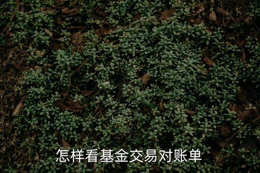 基金對(duì)賬單怎么看，怎樣看基金交易對(duì)賬單