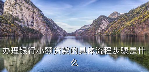 辦理銀行小額貸款的具體流程步驟是什么