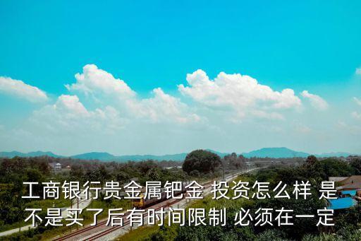 工行貴金屬投資怎么樣，工行賬戶貴金屬能賺錢嗎風(fēng)險大嗎