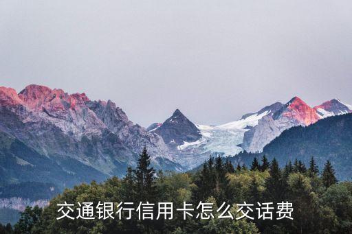 交通銀行信用卡怎么繳費，交通銀行信用卡怎么交話費