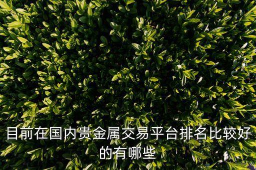怎么查詢(xún)貴金屬投資平臺(tái)排名，目前在國(guó)內(nèi)貴金屬交易平臺(tái)排名比較好的有哪些