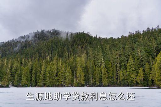 生源地助學貸款怎么還利息，請問生源地助學貸款怎么還利息
