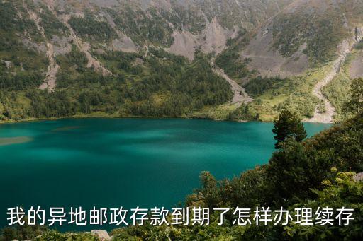 我的異地郵政存款到期了怎樣辦理續(xù)存