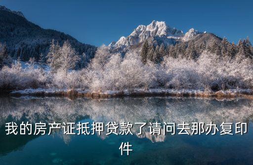 房產(chǎn)證在銀行抵押怎么弄復(fù)印件，我的房產(chǎn)證抵押貸款了請(qǐng)問(wèn)去那辦復(fù)印件
