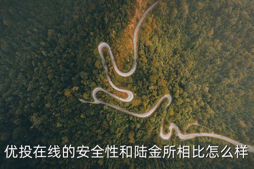 優(yōu)投在線的安全性和陸金所相比怎么樣