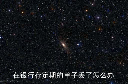 在銀行存定期的單子丟了怎么辦