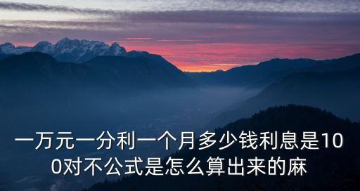 一萬元一分利一個(gè)月多少錢利息是100對不公式是怎么算出來的麻