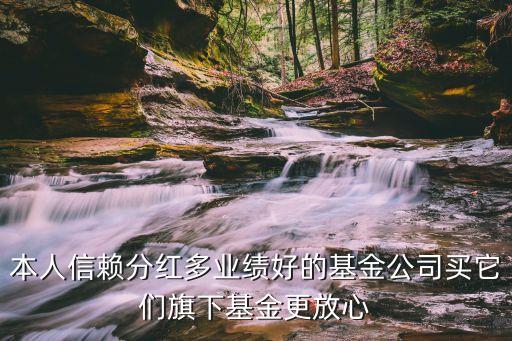 本人信賴分紅多業(yè)績(jī)好的基金公司買它們旗下基金更放心