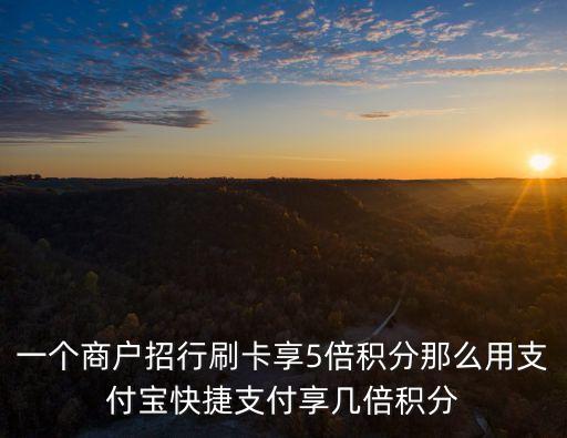 一個商戶招行刷卡享5倍積分那么用支付寶快捷支付享幾倍積分