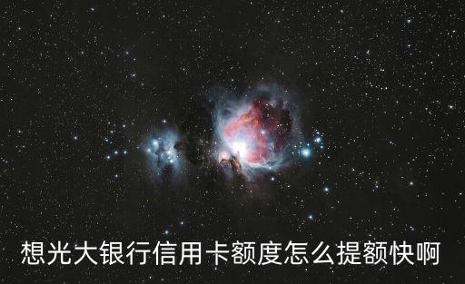 光大卡怎么快速提額，如何提高光大銀行信用卡信用額度