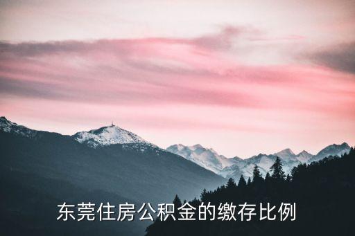 東莞住房公積金怎么算，東莞住房公積金比例