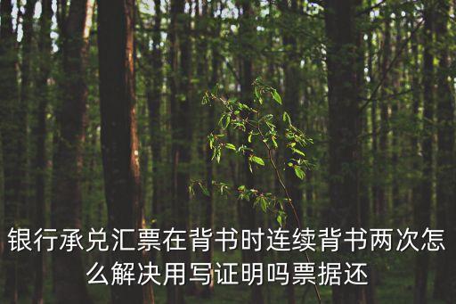 匯票連續(xù)背書(shū) 該怎么辦，銀行承兌匯票在背書(shū)時(shí)連續(xù)背書(shū)兩次怎么解決用寫(xiě)證明嗎票據(jù)還