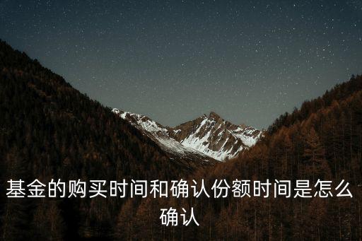 基金的購(gòu)買(mǎi)時(shí)間和確認(rèn)份額時(shí)間是怎么確認(rèn)