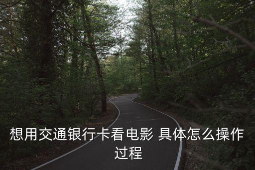 想用交通銀行卡看電影 具體怎么操作 過程