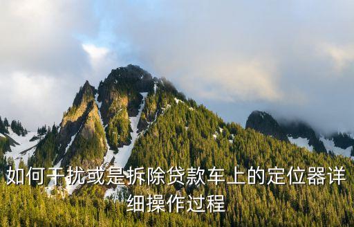 4s店貸款加裝GPS怎么拆掉，你好我的車裝了GPS不知道怎么拆除
