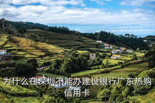 為什么在深圳不能辦建設銀行廣東熱購信用卡