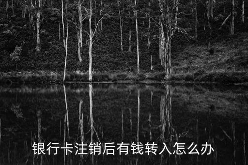 銀行卡注銷后有錢轉(zhuǎn)入怎么辦