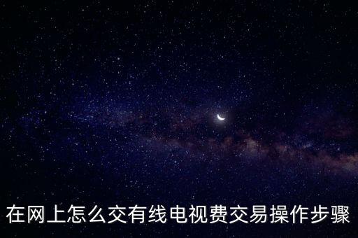 有線電視網(wǎng)上怎么繳費(fèi)，在網(wǎng)上怎么交有線電視費(fèi)交易操作步驟