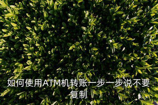 如何使用ATM機(jī)轉(zhuǎn)賬一步一步說不要復(fù)制