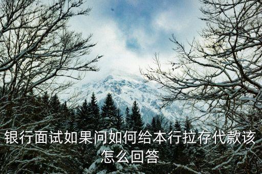銀行面試?yán)婵钤趺椿卮?，銀行面試問(wèn)題你如何為我行拉儲(chǔ)戶 我的優(yōu)勢(shì)是我是本地人有家庭