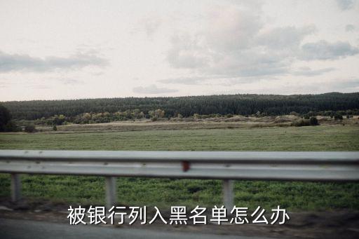 被銀行列入黑名單怎么辦