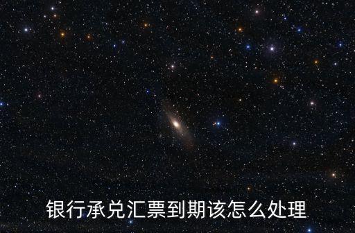 銀行承兌匯票到期該怎么處理