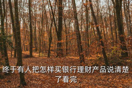 終于有人把怎樣買銀行理財(cái)產(chǎn)品說清楚了看完
