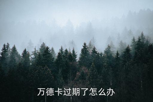 萬德商旅卡過期怎么用，萬德卡過期了怎么辦