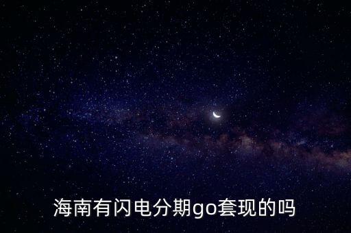 海南有閃電分期go套現(xiàn)的嗎