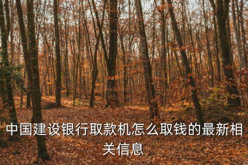 中國建設(shè)銀行取款機(jī)怎么取錢的最新相關(guān)信息