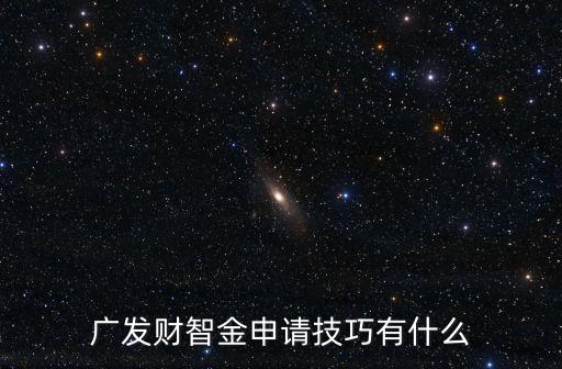 廣發(fā)財(cái)智金申請技巧有什么