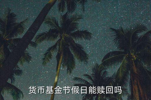 節(jié)假日基金怎么贖回嗎，基金在節(jié)假日期間比如春節(jié)能贖回嗎