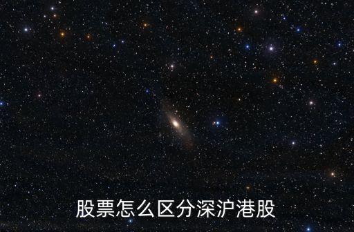 股票怎么區(qū)分滬深股市，股票怎么區(qū)分深滬港股