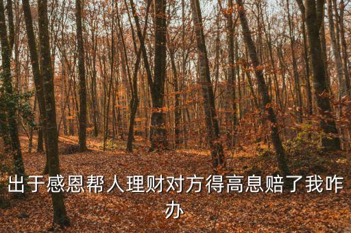 出于感恩幫人理財(cái)對(duì)方得高息賠了我咋辦