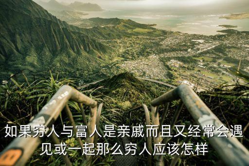 窮和富的親戚怎么相處，窮人和有錢的親戚怎么樣相處