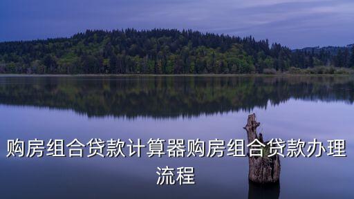 購房組合貸款怎么計算器，組合貸款買房怎么算