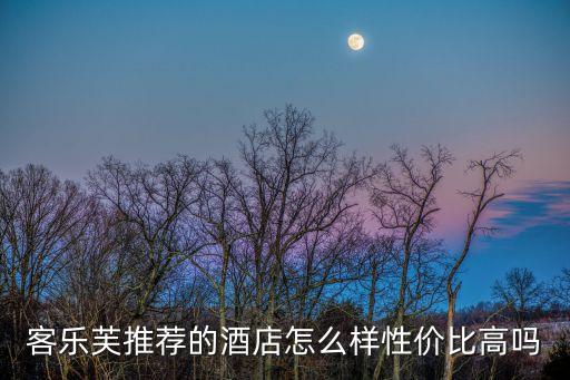 客樂芙推薦的酒店怎么樣性價比高嗎