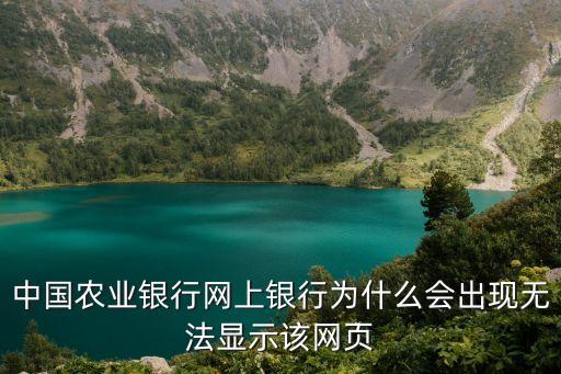 中國(guó)農(nóng)業(yè)銀行網(wǎng)上銀行為什么會(huì)出現(xiàn)無(wú)法顯示該網(wǎng)頁(yè)