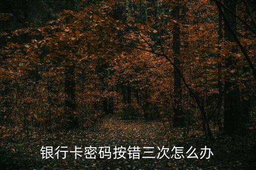 銀行卡按錯(cuò)3次怎么辦啊，銀行卡輸錯(cuò)三次密碼被凍結(jié)怎么辦