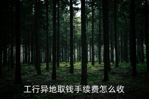 工商跨省跨行取錢手續(xù)費(fèi)怎么算，中國工商銀行跨省跨行取錢手續(xù)費(fèi)怎么算