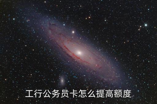工行公務(wù)員卡怎么提高額度