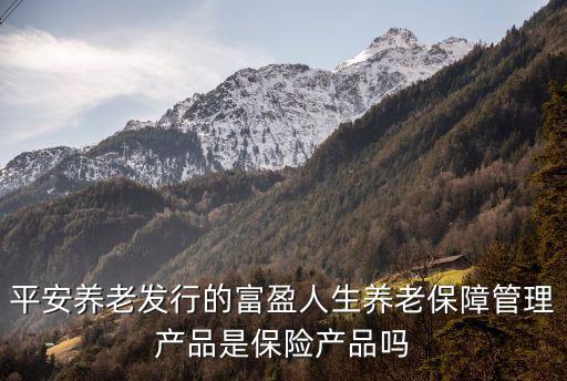 平安養(yǎng)老發(fā)行的富盈人生養(yǎng)老保障管理產(chǎn)品是保險(xiǎn)產(chǎn)品嗎