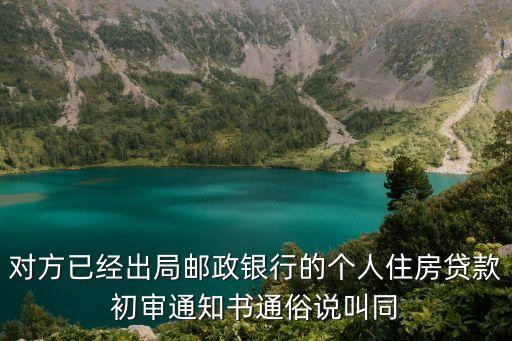 銀行同貸書怎么查詢，對方已經出局郵政銀行的個人住房貸款初審通知書通俗說叫同