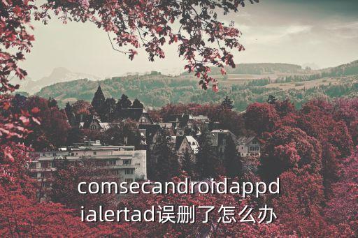 comsecandroidappdialertad誤刪了怎么辦