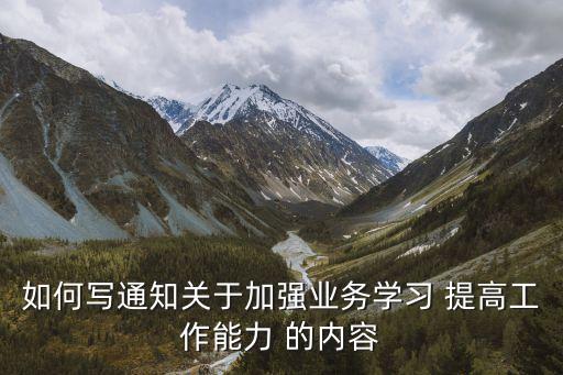 銀行培訓(xùn)通知怎么寫，如何寫關(guān)于加強(qiáng)業(yè)務(wù)學(xué)習(xí) 提高工作能力 的通知