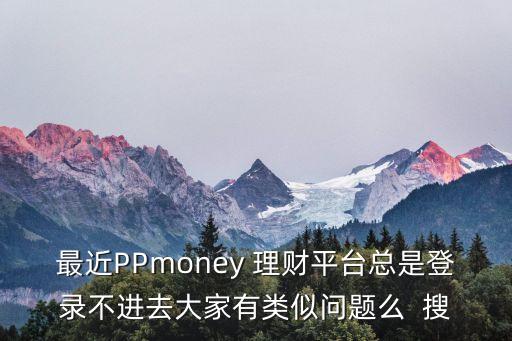 最近理財(cái)平臺(tái)怎么了，最近有那些理財(cái)平臺(tái)跑路了