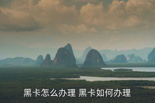 黑卡怎么辦理 黑卡如何辦理