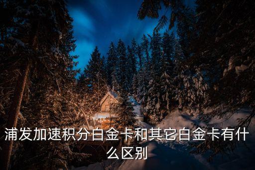 浦發(fā)加速積分白金卡和其它白金卡有什么區(qū)別