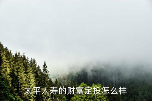 中國太平保險理財產(chǎn)品怎么樣，中國太平保險怎么樣